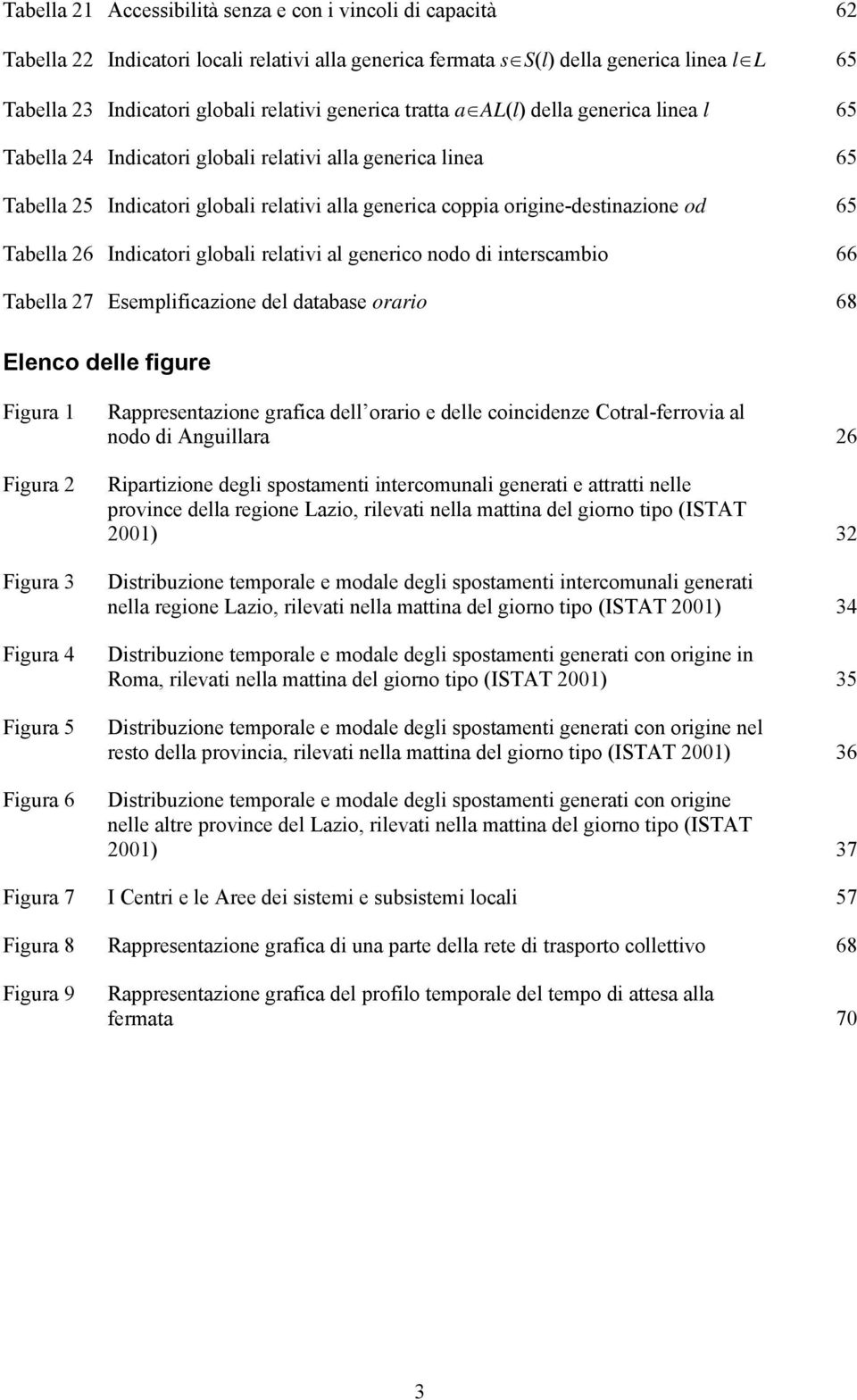 Tabella 26 Indicatori globali relativi al generico nodo di interscambio 66 Tabella 27 Esemplificazione del database orario 68 Elenco delle figure Figura 1 Figura 2 Figura 3 Figura 4 Figura 5 Figura 6