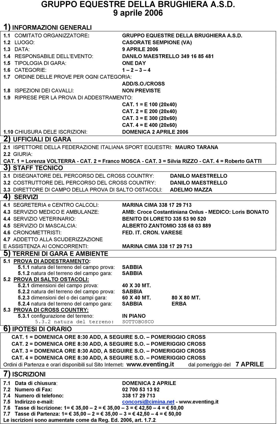 8 ISPEZIONI DEI CAVALLI: NON PREVISTE 1.9 RIPRESE PER LA PROVA DI ADDESTRAMENTO: CAT. 1 = E 100 (20x40) CAT. 2 = E 200 (20x40) CAT. 3 = E 300 (20x60) CAT. 4 = E 400 (20x60) 1.