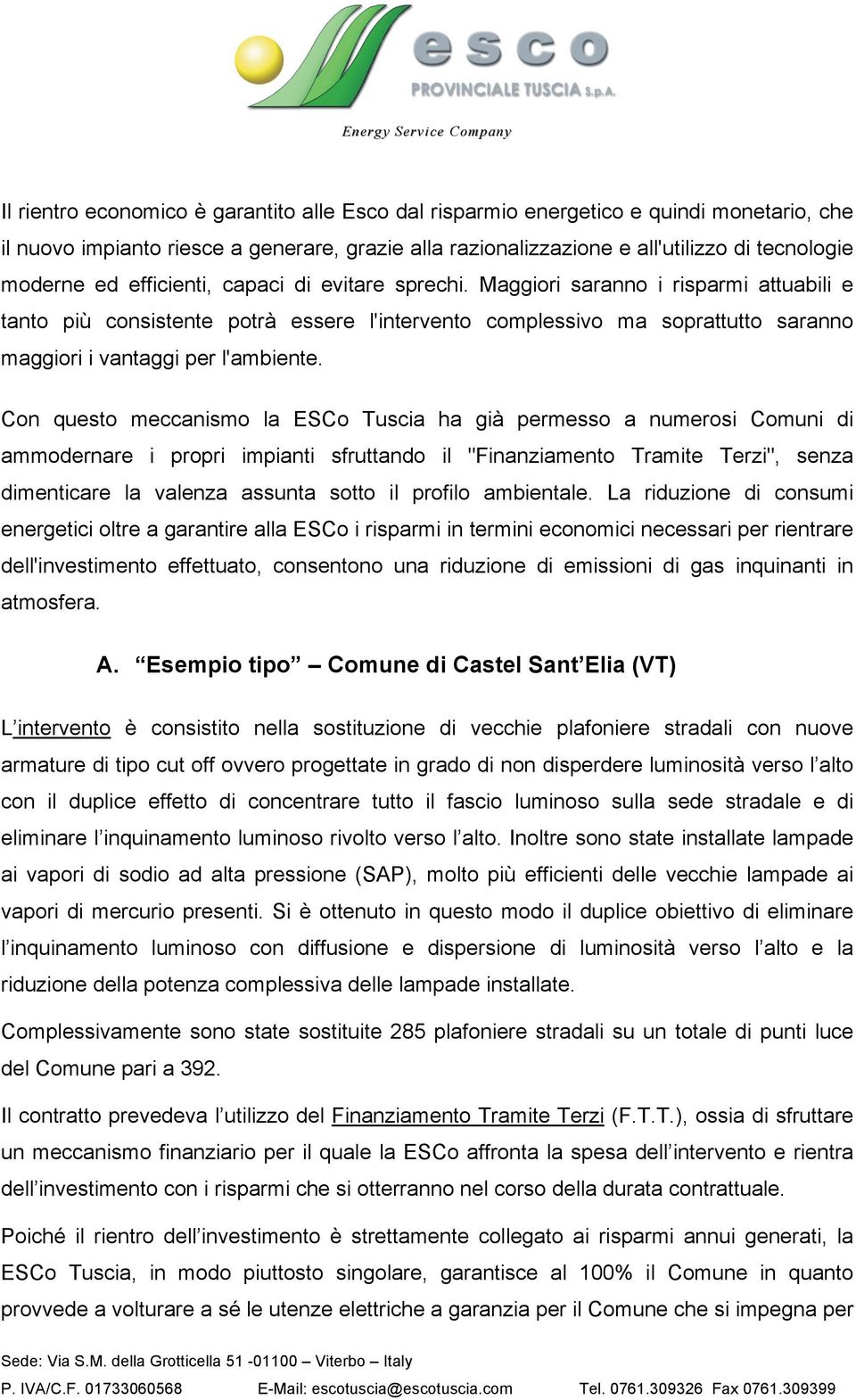 Con questo meccanismo la ESCo Tuscia ha già permesso a numerosi Comuni di ammodernare i propri impianti sfruttando il "Finanziamento Tramite Terzi", senza dimenticare la valenza assunta sotto il