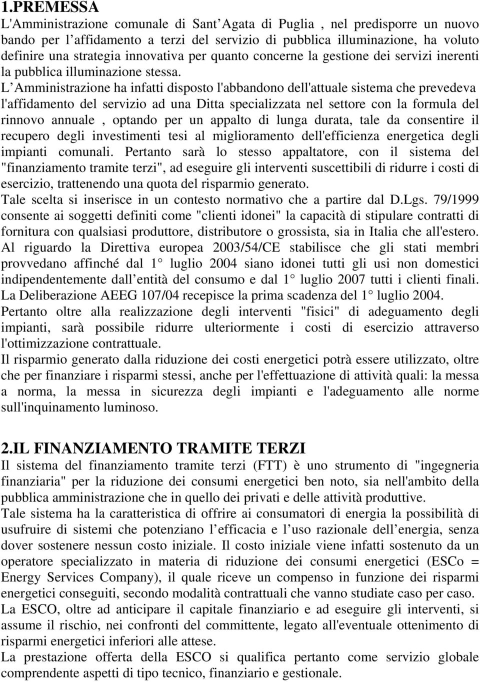 L Amministrazione ha infatti disposto l'abbandono dell'attuale sistema che prevedeva l'affidamento del servizio ad una Ditta specializzata nel settore con la formula del rinnovo annuale, optando per