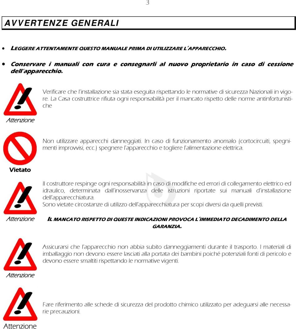 La Casa costruttrice rifiuta ogni responsabilità per il mancato rispetto delle norme antinfortunistiche Non utilizzare apparecchi danneggiati.