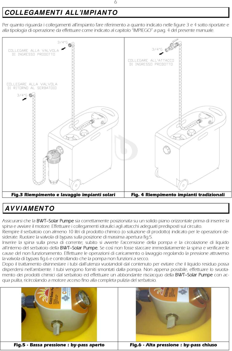 4 Riempimento impianti tradizionali AVVIAMENTO Assicurarsi che la BWT Solar Pumpe sia correttamente posizionata su un solido piano orizzontale prima di inserire la spina e avviare il motore.