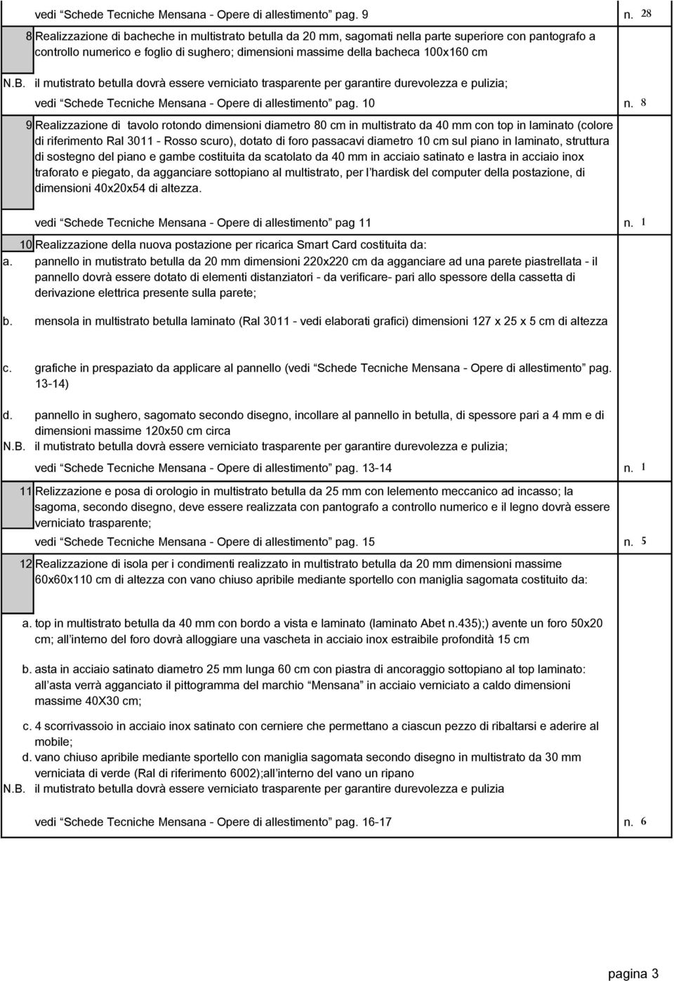 9 Realizzazione di tavolo rotondo dimensioni diametro 80 cm in multistrato da 40 mm con top in laminato (colore di riferimento Ral 3011 - Rosso scuro), dotato di foro passacavi diametro 10 cm sul