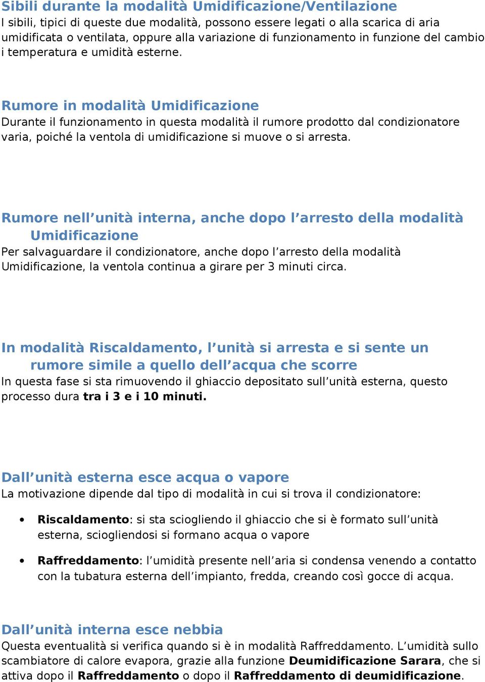 Rumore in modalità Umidificazione Durante il funzionamento in questa modalità il rumore prodotto dal condizionatore varia, poiché la ventola di umidificazione si muove o si arresta.