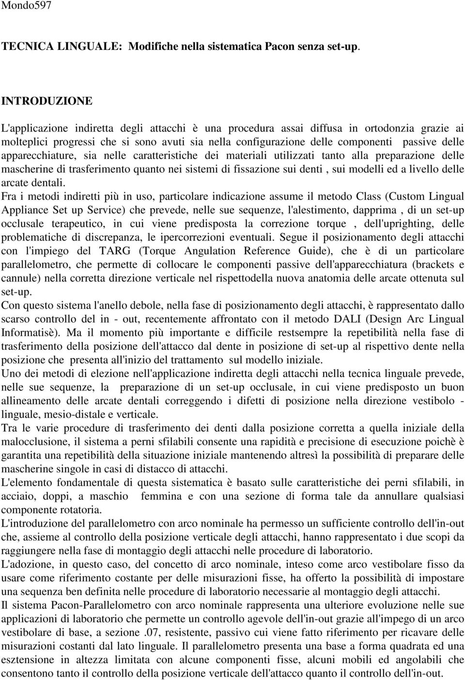 delle apparecchiature, sia nelle caratteristiche dei materiali utilizzati tanto alla preparazione delle mascherine di trasferimento quanto nei sistemi di fissazione sui denti, sui modelli ed a