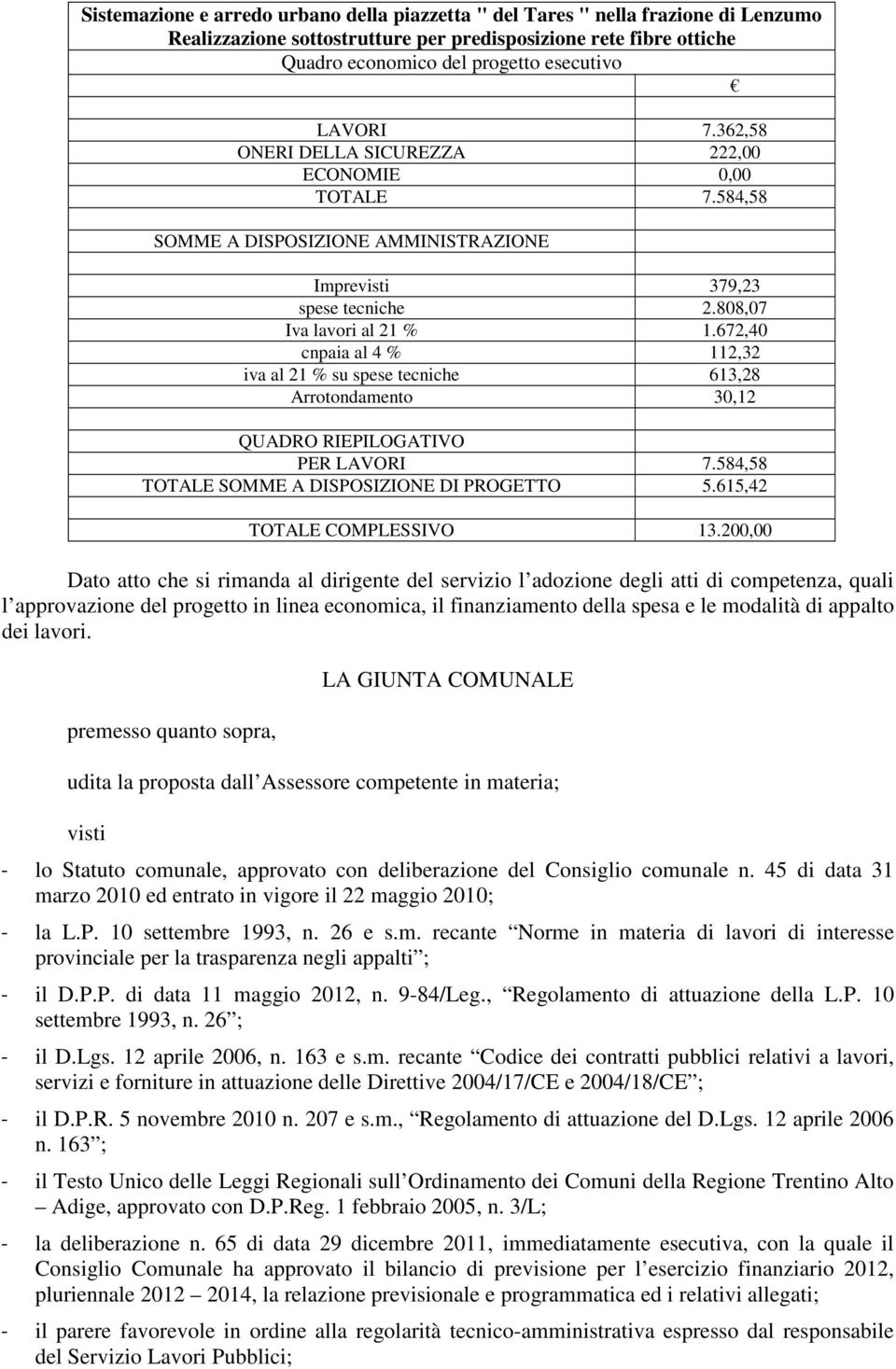 672,40 cnpaia al 4 % 112,32 iva al 21 % su spese tecniche 613,28 Arrotondamento 30,12 QUADRO RIEPILOGATIVO PER LAVORI 7.584,58 TOTALE SOMME A DISPOSIZIONE DI PROGETTO 5.615,42 TOTALE COMPLESSIVO 13.