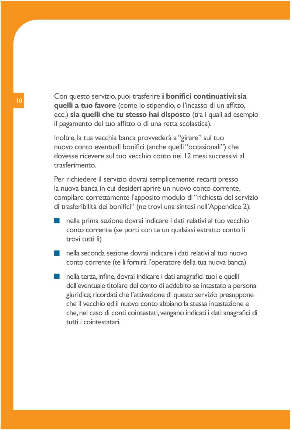 Inoltre, la tua vecchia banca provvederà a girare sul tuo nuovo conto eventuali bonifici (anche quelli occasionali ) che dovesse ricevere sul tuo vecchio conto nei 12 mesi successivi al trasferimento.