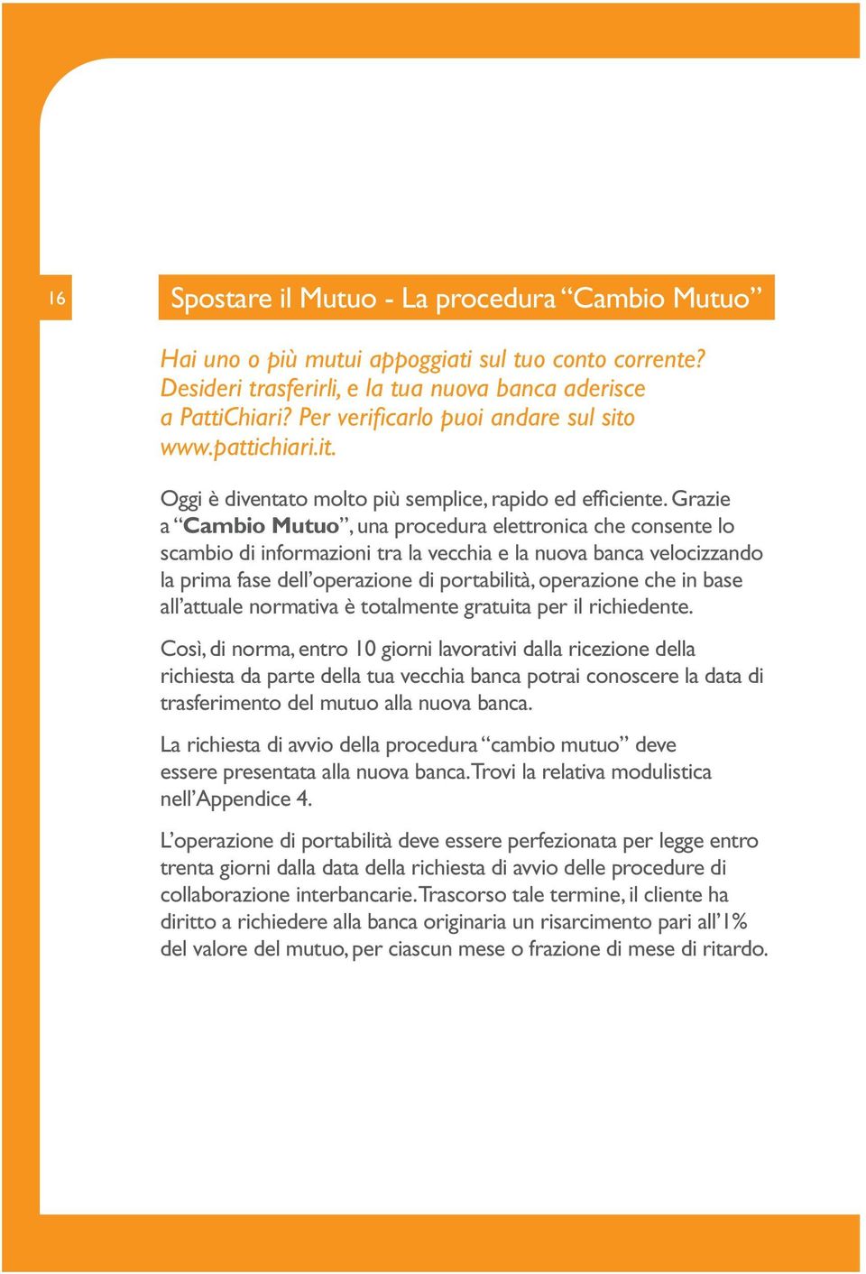 Grazie a Cambio Mutuo, una procedura elettronica che consente lo scambio di informazioni tra la vecchia e la nuova banca velocizzando la prima fase dell operazione di portabilità, operazione che in