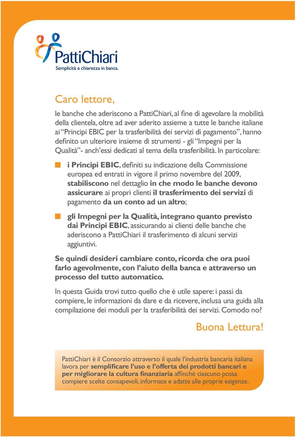 In particolare: i Principi EBIC, definiti su indicazione della Commissione europea ed entrati in vigore il primo novembre del 2009, stabiliscono nel dettaglio in che modo le banche devono assicurare