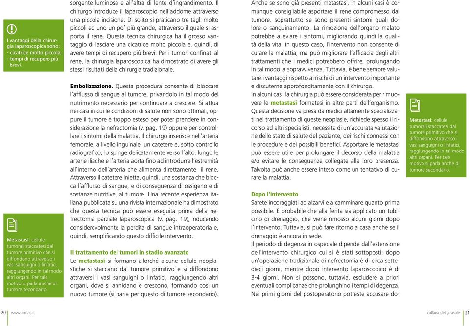 Per tale motivo si parla anche di tumore secondario. sorgente luminosa e all altra di lente d ingrandimento. Il chirurgo introduce il laparoscopio nell addome attraverso una piccola incisione.