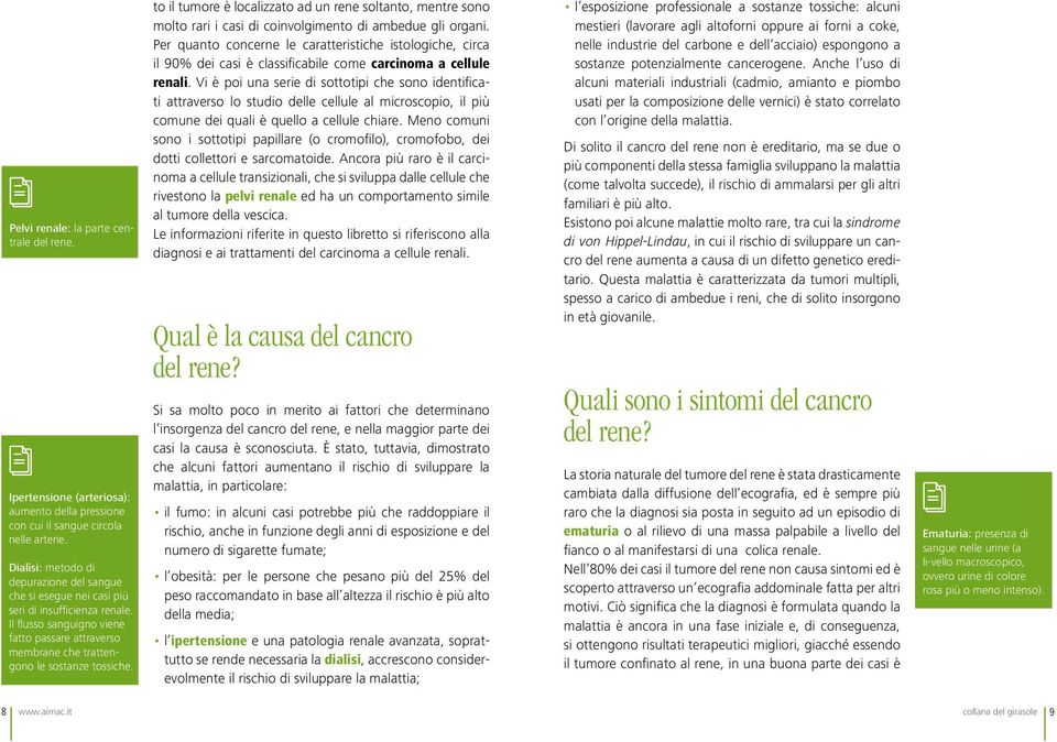 to il tumore è localizzato ad un rene soltanto, mentre sono molto rari i casi di coinvolgimento di ambedue gli organi.