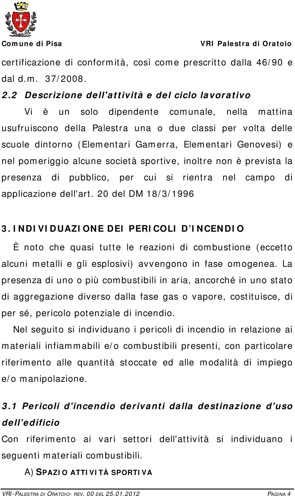Elementari Genovesi) e nel pomeriggio alcune società sportive, inoltre non è prevista la presenza di pubblico, per cui si rientra nel campo di applicazione dell'art. 20 del DM 18/3/1996 3.