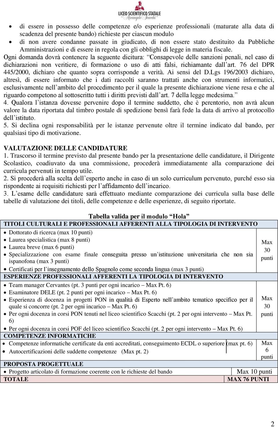 Ogni domanda dovrà contenere la seguente dicitura: Consapevole delle sanzioni penali, nel caso di dichiarazioni non veritiere, di formazione o uso di atti falsi, richiamante dall art.