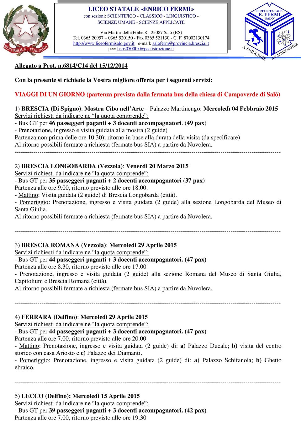 6814/c14 del 15/12/2014 Con la presente si richiede la Vostra migliore offerta per i seguenti servizi: VIAGGI DI UN GIORNO (partenza prevista dalla fermata bus della chiesa di Campoverde di Salò) 1)