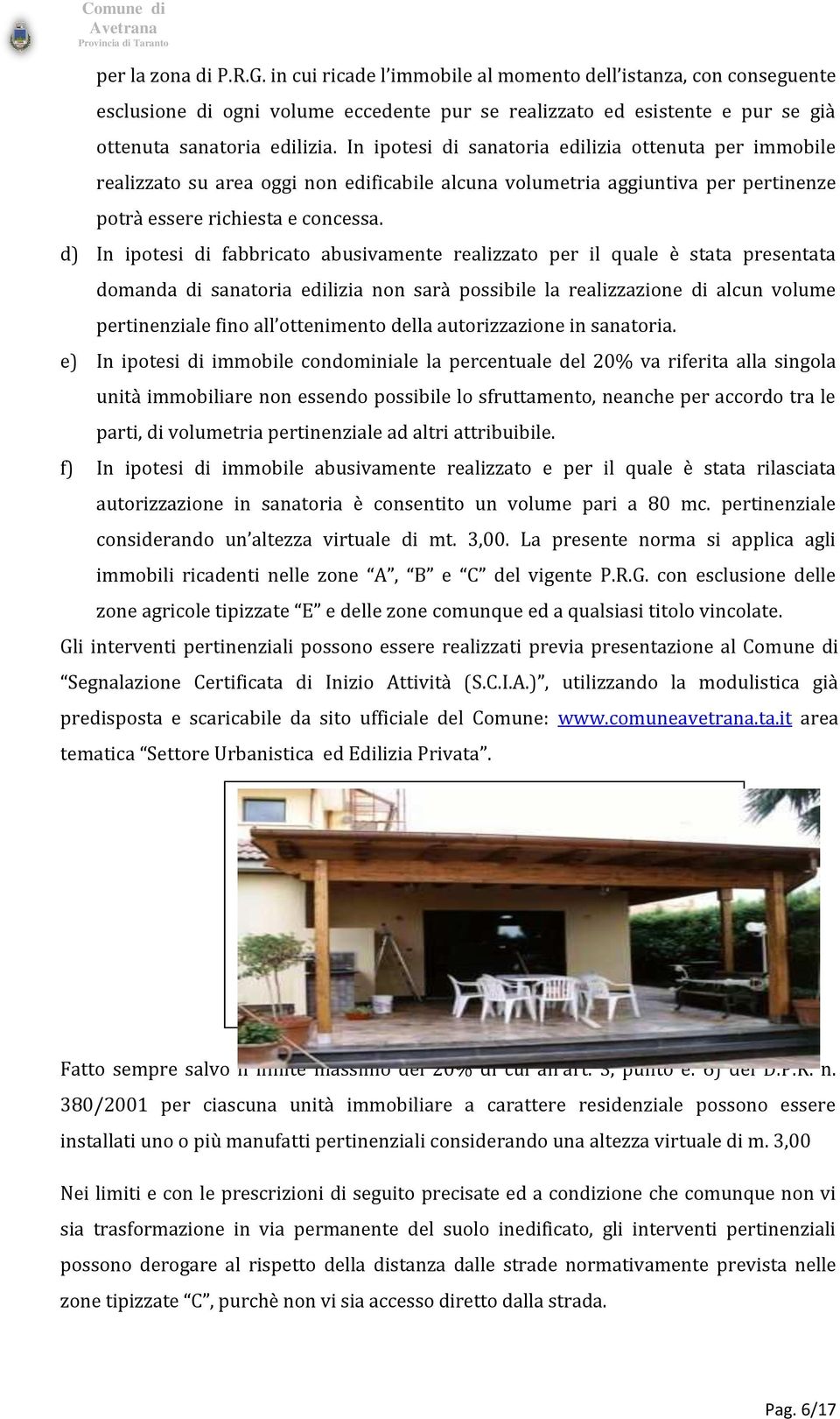 d) In ipotesi di fabbricato abusivamente realizzato per il quale è stata presentata domanda di sanatoria edilizia non sarà possibile la realizzazione di alcun volume pertinenziale fino all