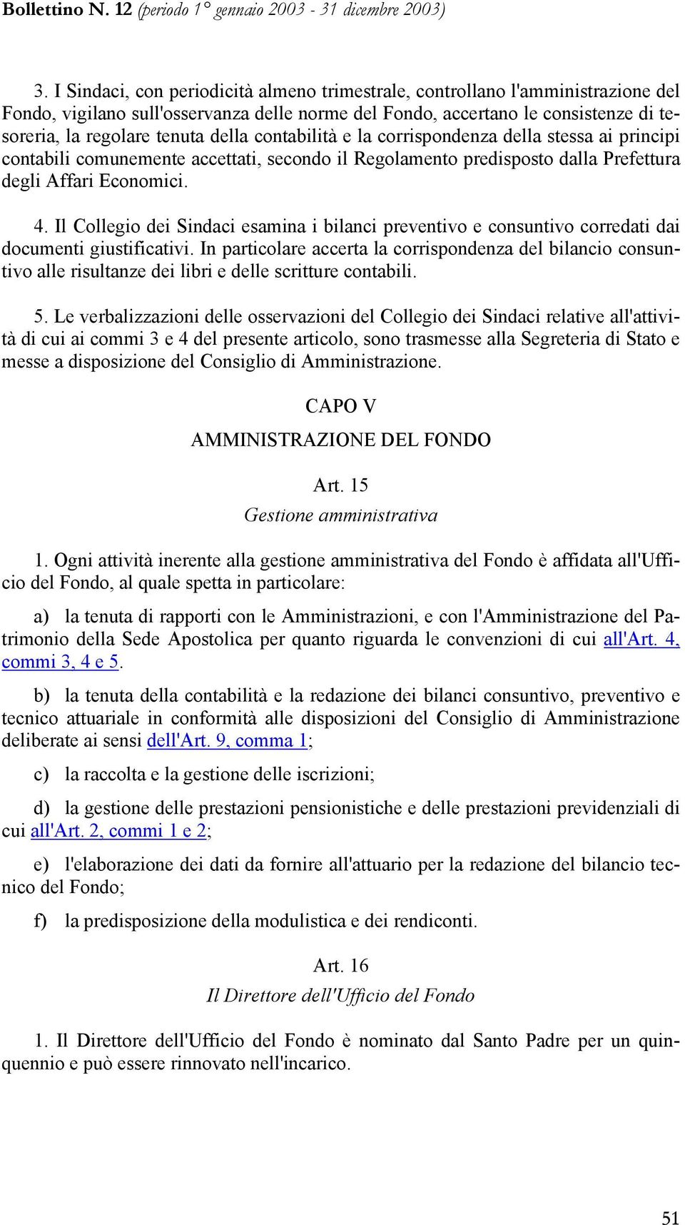 Il Collegio dei Sindaci esamina i bilanci preventivo e consuntivo corredati dai documenti giustificativi.