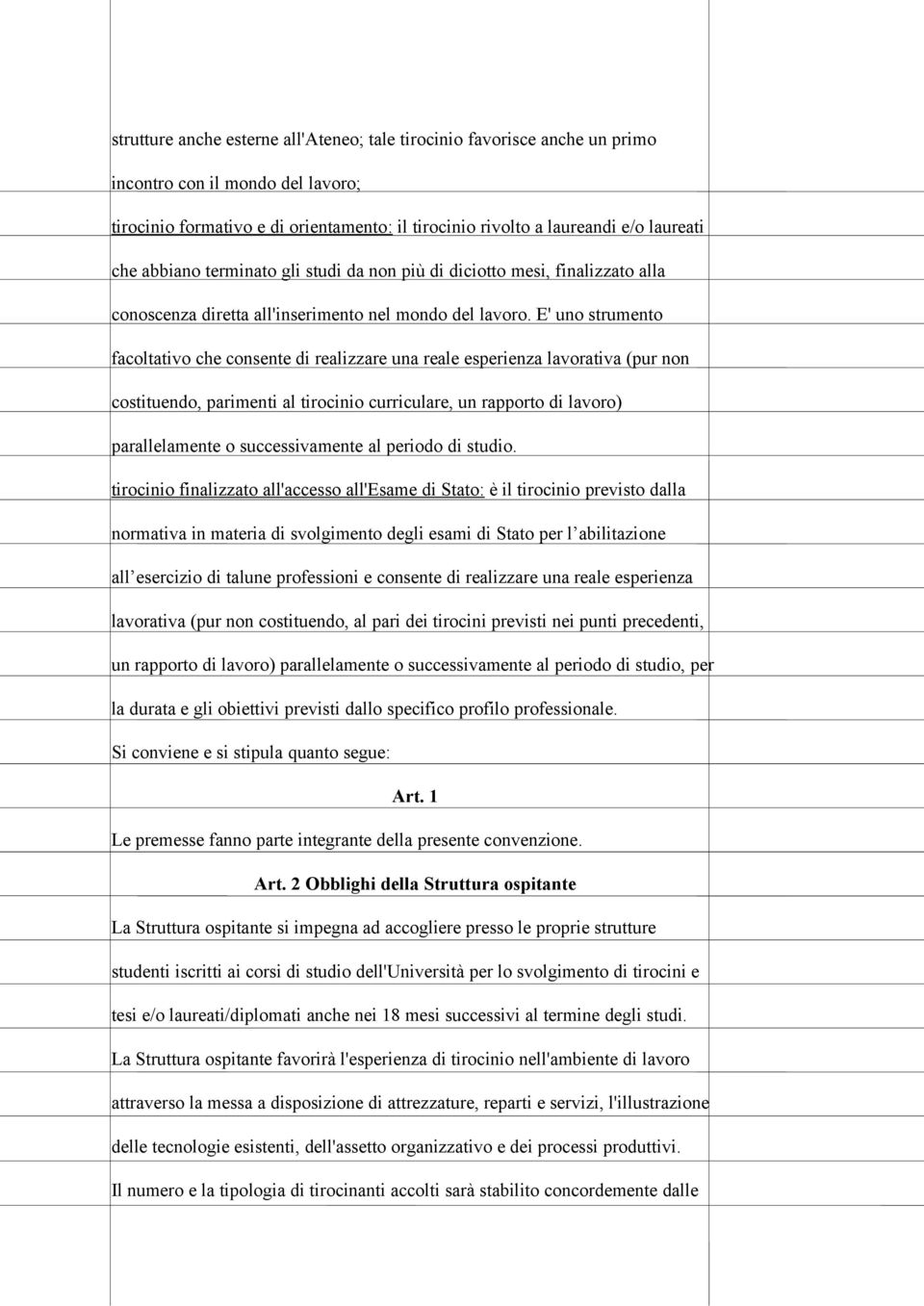 E' uno strumento facoltativo che consente di realizzare una reale esperienza lavorativa (pur non costituendo, parimenti al tirocinio curriculare, un rapporto di lavoro) parallelamente o