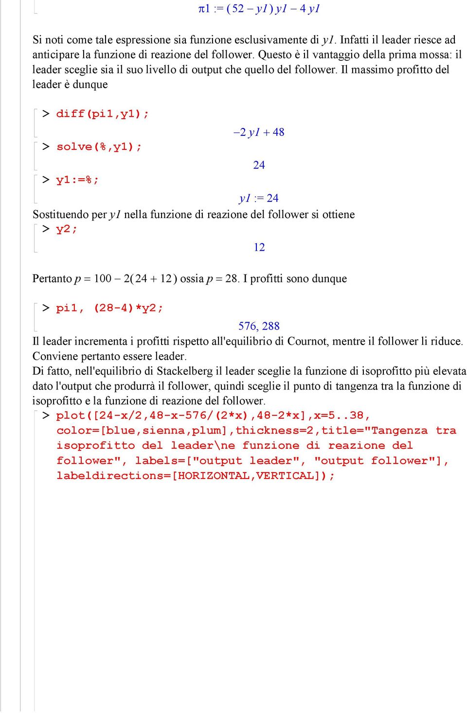 Il massimo profitto del leader è dunque > diff(pi,y); 2 y + 48 > solve(%,y); 24 > y:=%; y := 24 Sostituendo per y nella funzione di reazione del follower si ottiene > y2; 2 Pertanto p = 00 2 ( 24 + 2