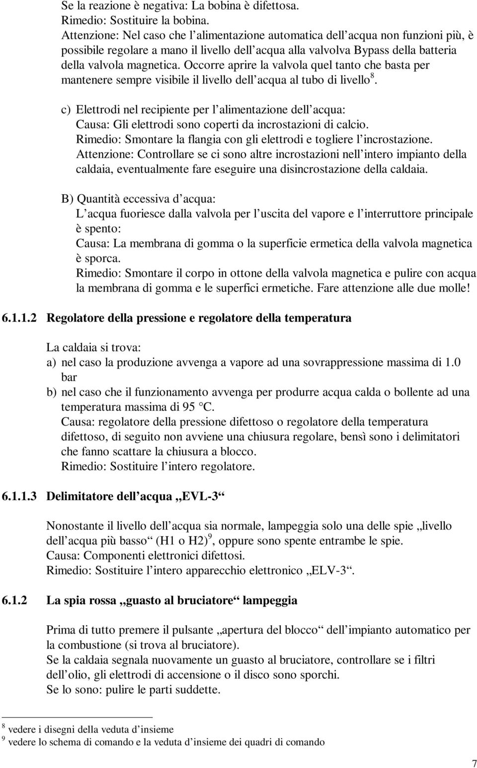 Occorre aprire la valvola quel tanto che basta per mantenere sempre visibile il livello dell acqua al tubo di livello 8.