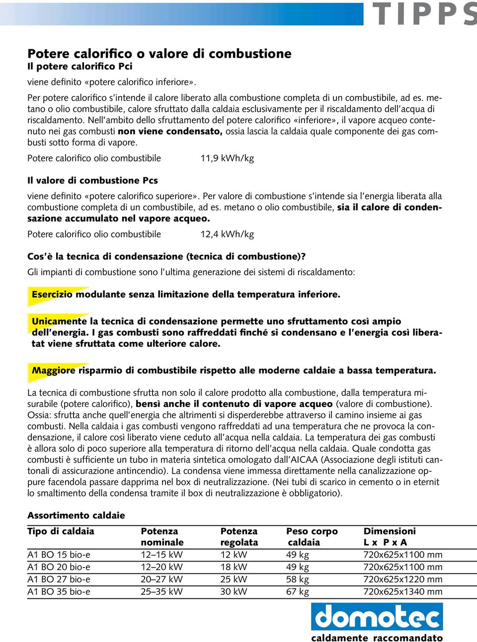 metano o olio combustibile, calore sfruttato dalla caldaia esclusivamente per il riscaldamento dell acqua di riscaldamento.