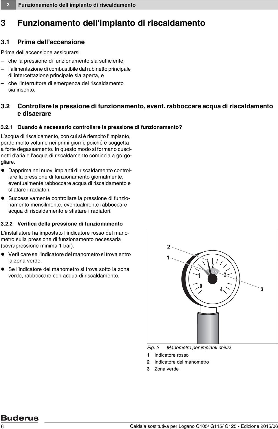 aperta, e che l'interruttore di emergenza del riscaldamento sia inserito. 3.2 Controllare la pressione di funzionamento, event. rabboccare acqua di riscaldamento e disaerare 3.2.1 Quando è necessario controllare la pressione di funzionamento?