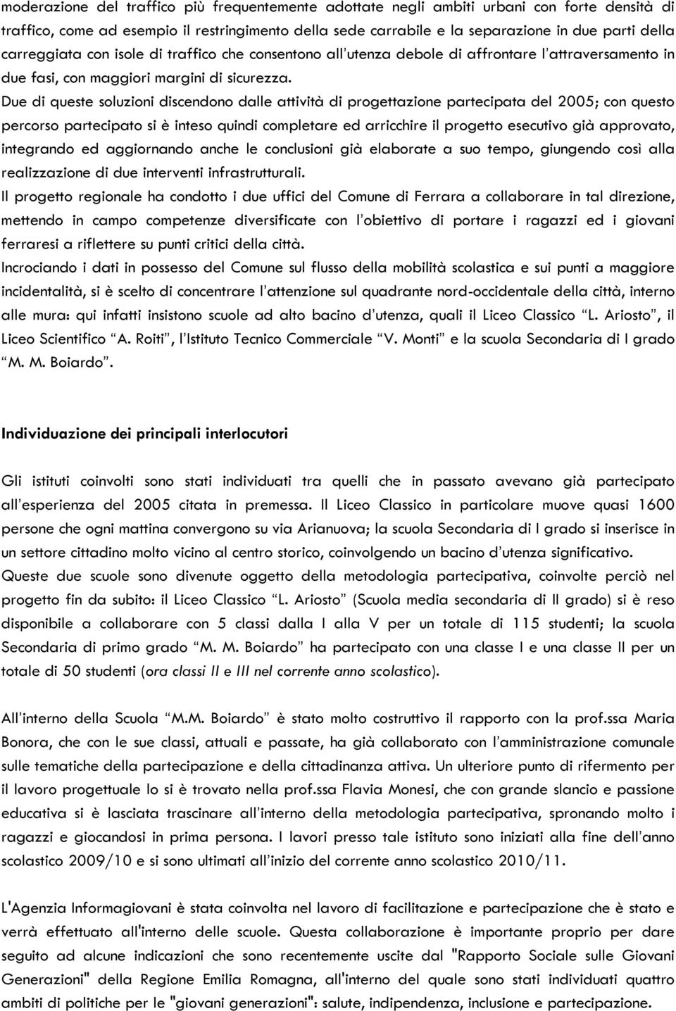 Due di queste soluzioni discendono dalle attività di progettazione partecipata del 2005; con questo percorso partecipato si è inteso quindi completare ed arricchire il progetto esecutivo già