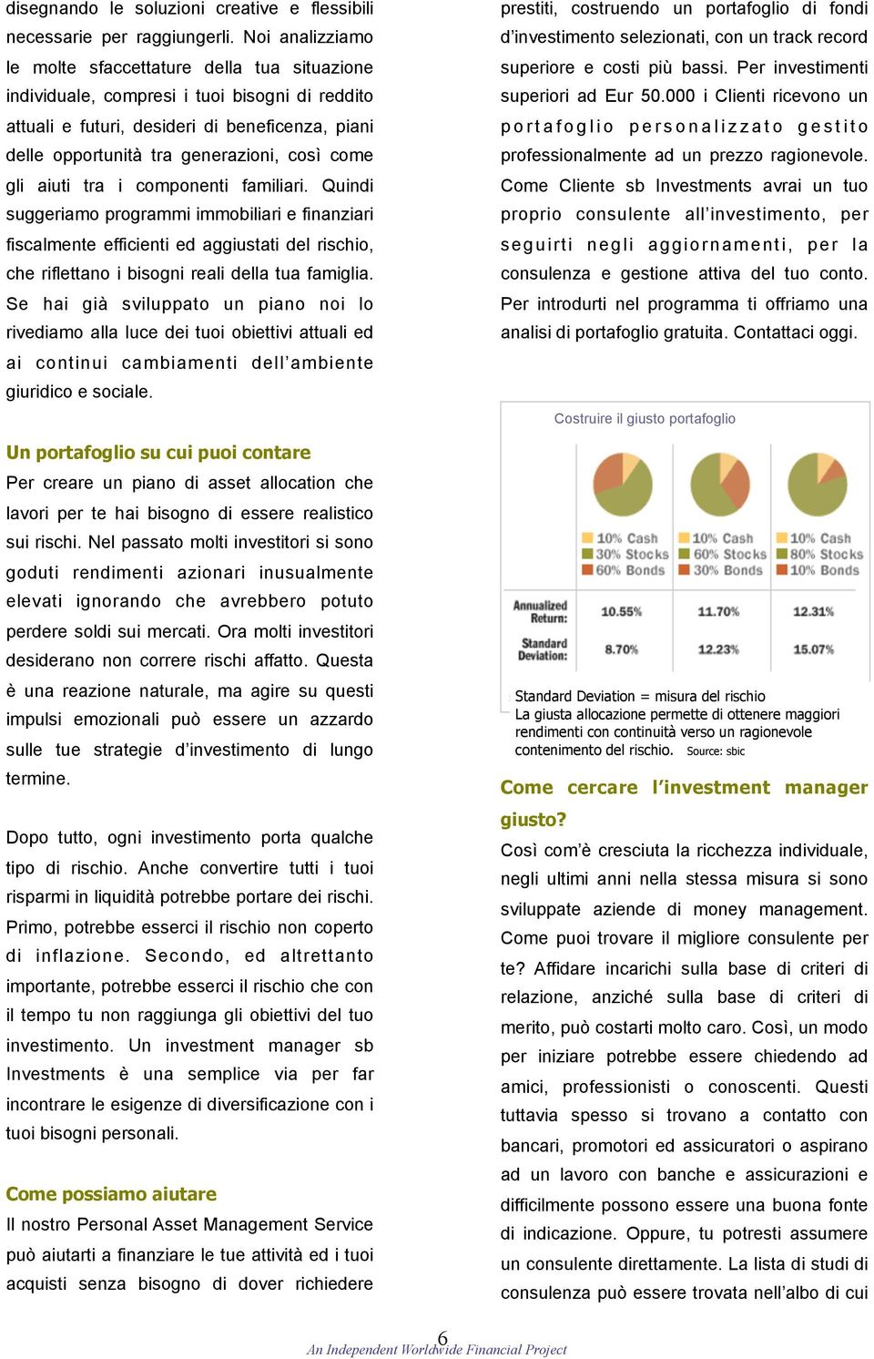 come gli aiuti tra i componenti familiari. Quindi suggeriamo programmi immobiliari e finanziari fiscalmente efficienti ed aggiustati del rischio, che riflettano i bisogni reali della tua famiglia.