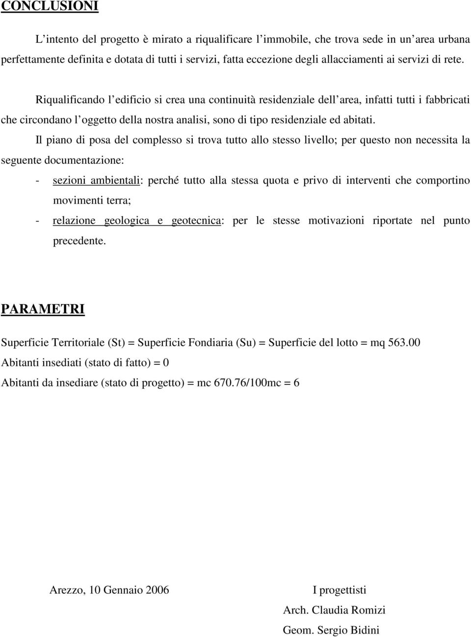 Riqualificando l edificio si crea una continuità residenziale dell area, infatti tutti i fabbricati che circondano l oggetto della nostra analisi, sono di tipo residenziale ed abitati.