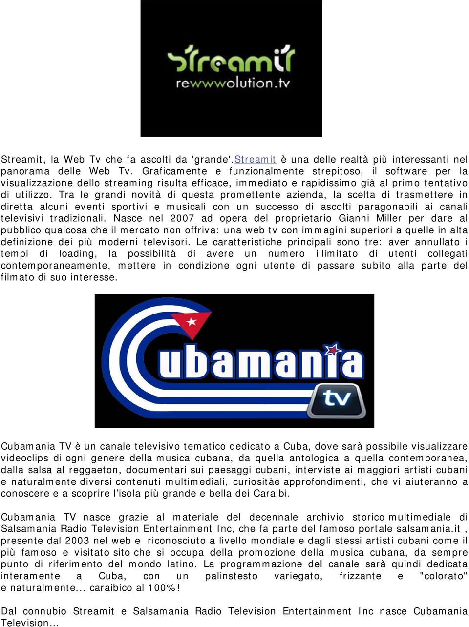 Tra le grandi novità di questa promettente azienda, la scelta di trasmettere in diretta alcuni eventi sportivi e musicali con un successo di ascolti paragonabili ai canali televisivi tradizionali.