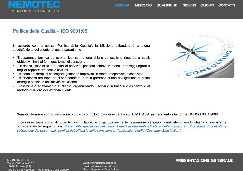 rapporto fra costi e risultati Rispetto dei tempi di consegna, gestendo imprevisti in modo trasparente e condiviso Riservatezza del rapporto cliente/fornitore, con la garanzia di non divulgazione di