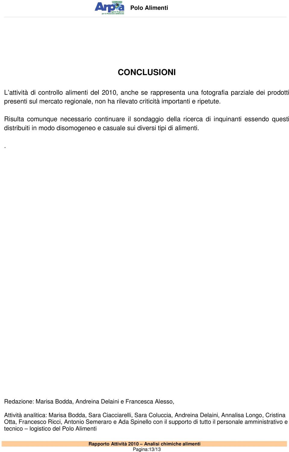 Risulta comunque necessario continuare il sondaggio della ricerca di inquinanti essendo questi distribuiti in modo disomogeneo e casuale sui diversi tipi di alimenti.