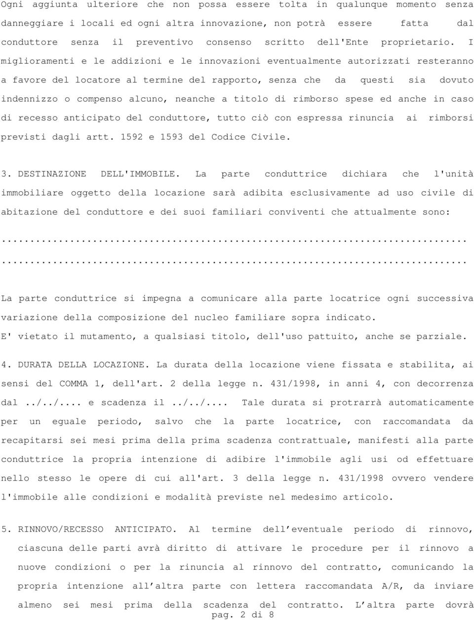 I miglioramenti e le addizioni e le innovazioni eventualmente autorizzati resteranno a favore del locatore al termine del rapporto, senza che da questi sia dovuto indennizzo o compenso alcuno,