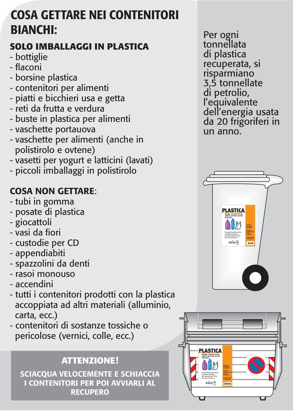 tonnellata di plastica recuperata, si risparmiano 3,5 tonnellate di petrolio, l equivalente dell energia usata da 20 frigoriferi in un anno.