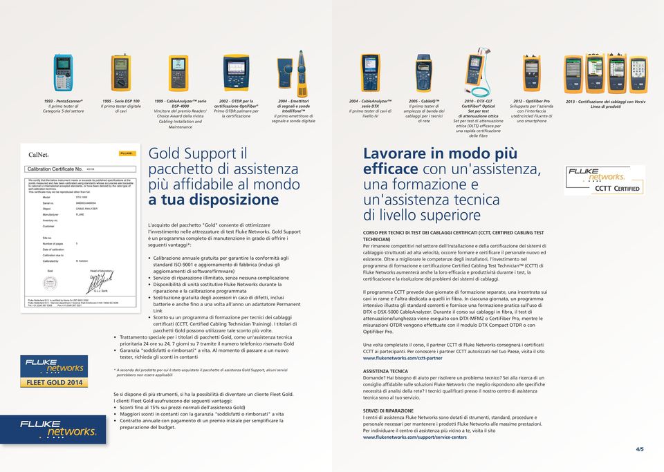 emettitore di segnale e sonda digitale 2004 - CableAnalyzer serie DTX Il primo tester di cavi di livello IV 2005 - CableIQ Il primo tester di ampiezza di banda dei cablaggi per i tecnici di rete 2010