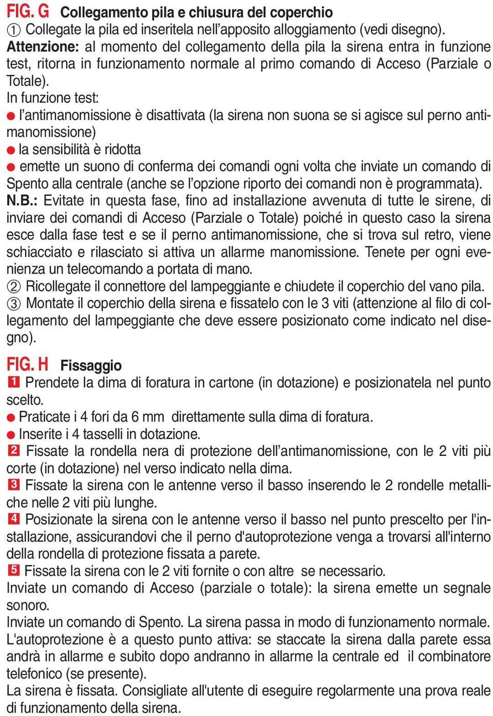 In funzione test: l antimanomissione è disattivata (la sirena non suona se si agisce sul perno antimanomissione) la sensibilità è ridotta emette un suono di conferma dei comandi ogni volta che