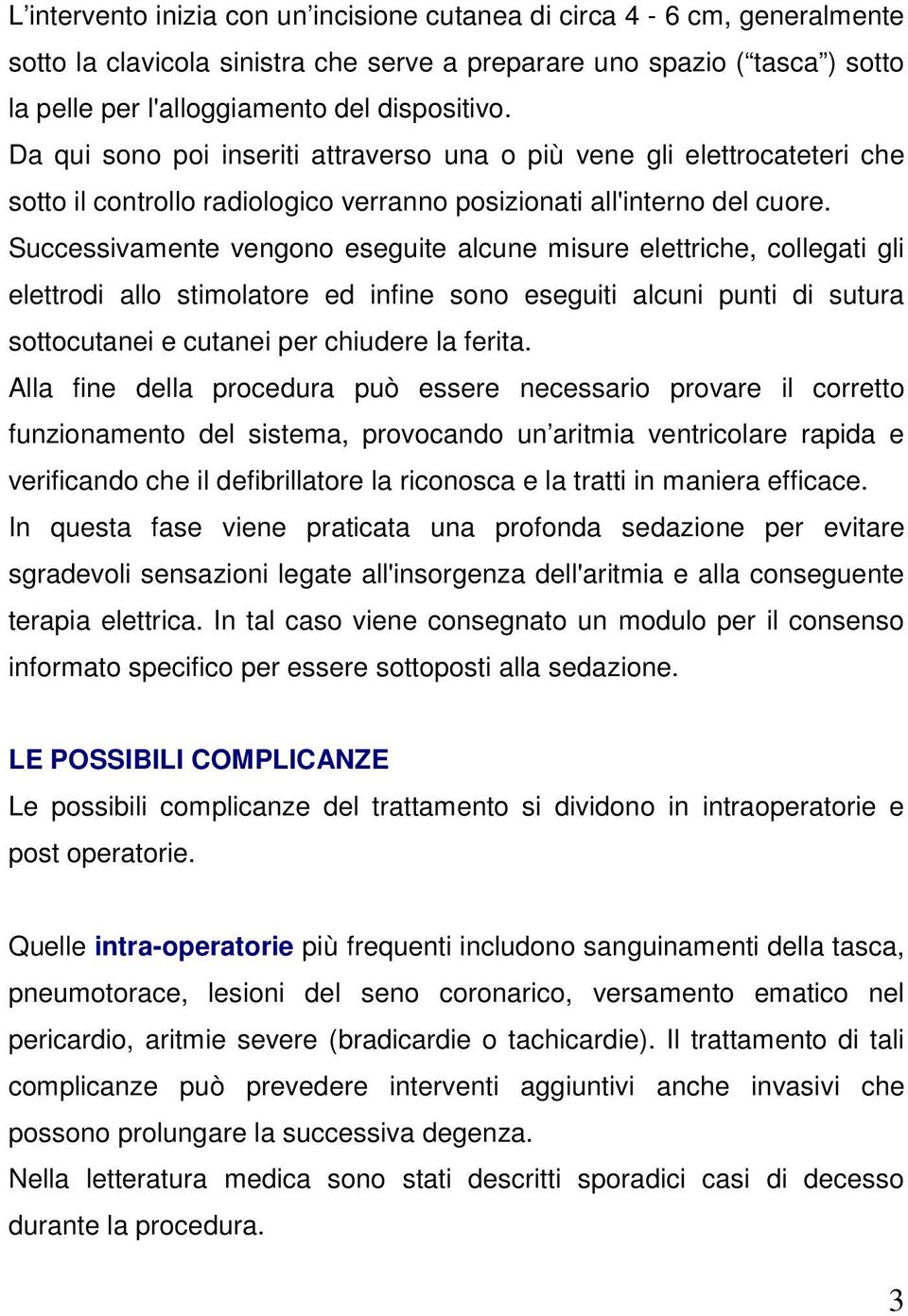 Successivamente vengono eseguite alcune misure elettriche, collegati gli elettrodi allo stimolatore ed infine sono eseguiti alcuni punti di sutura sottocutanei e cutanei per chiudere la ferita.