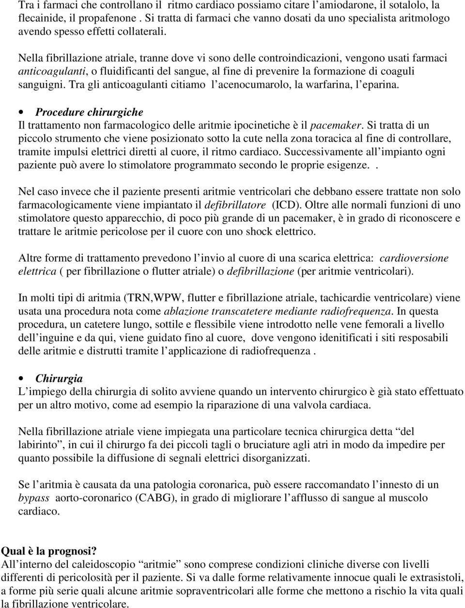 Nella fibrillazione atriale, tranne dove vi sono delle controindicazioni, vengono usati farmaci anticoagulanti, o fluidificanti del sangue, al fine di prevenire la formazione di coaguli sanguigni.