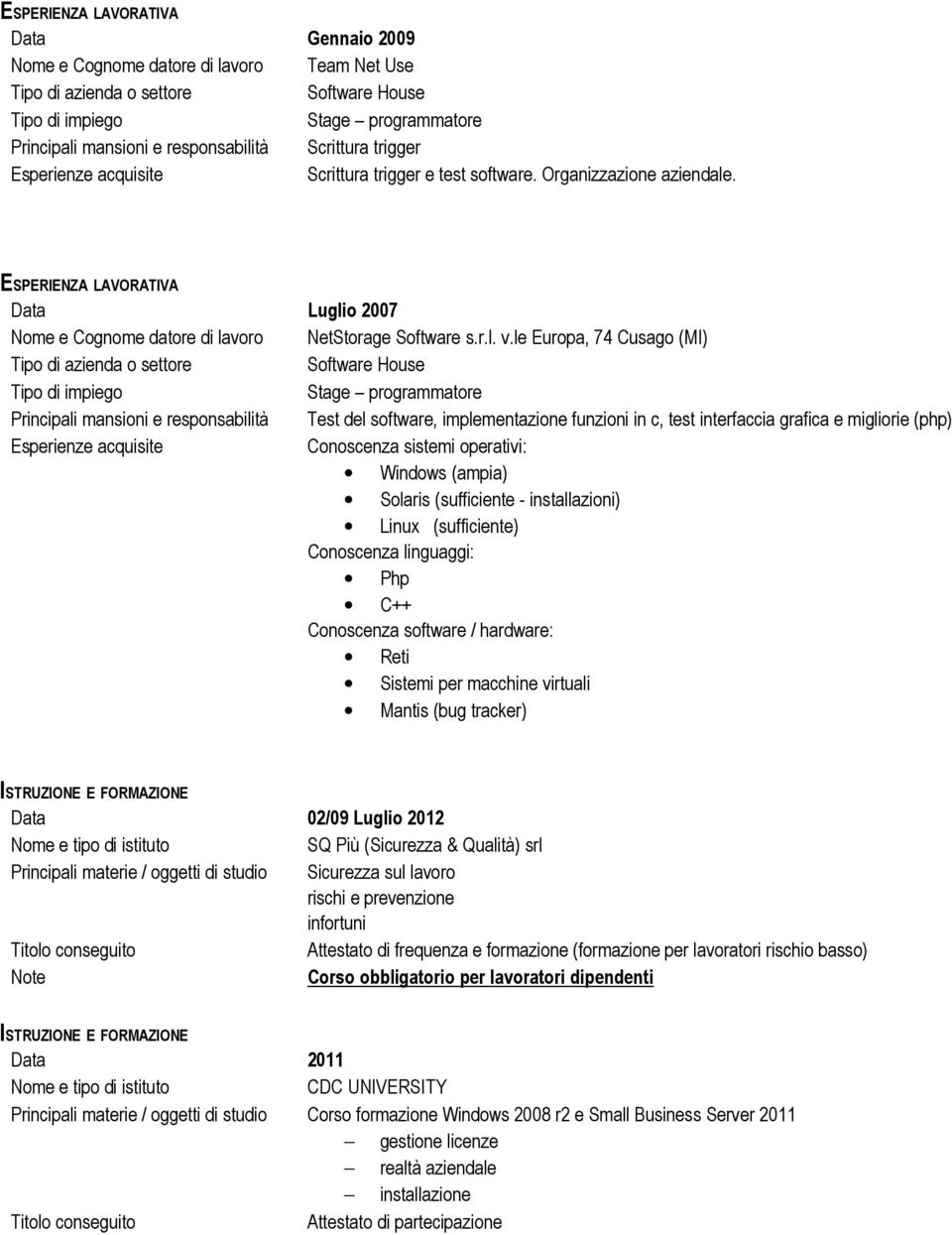 le Europa, 74 Cusago (MI) Software House Stage programmatore Principali mansioni e responsabilità Test del software, implementazione funzioni in c, test interfaccia grafica e migliorie (php)