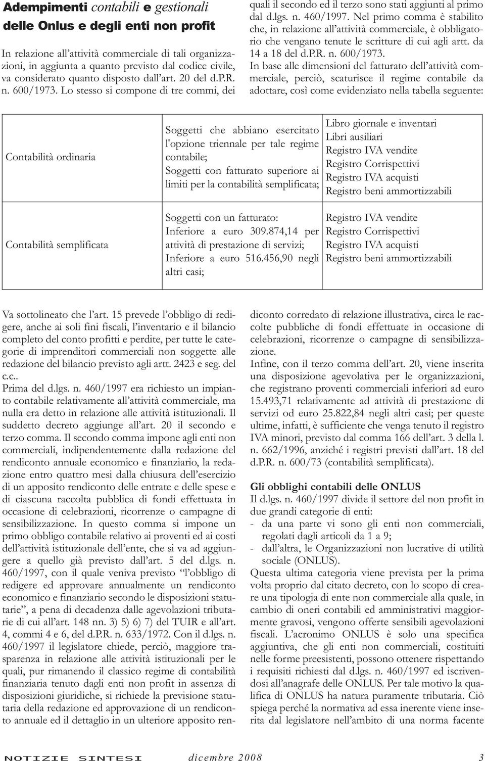 Nel primo comma è stabilito che, in relazione all attività commerciale, è obbligatorio che vengano tenute le scritture di cui agli artt. da 14 a 18 del d.p.r. n. 600/1973.