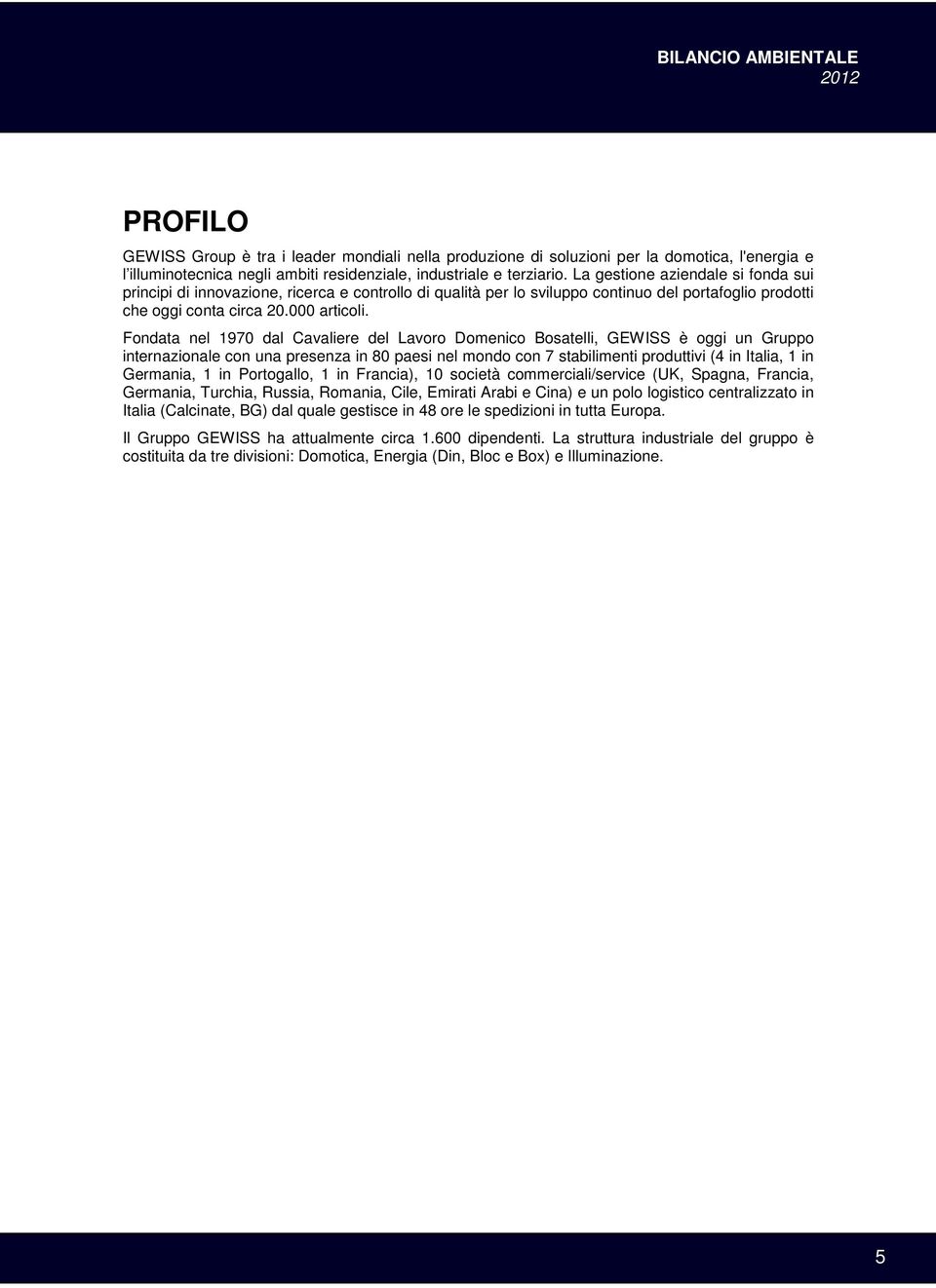 Fondata nel 1970 dal Cavaliere del Lavoro Domenico Bosatelli, GEWISS è oggi un Gruppo internazionale con una presenza in 80 paesi nel mondo con 7 stabilimenti produttivi (4 in Italia, 1 in Germania,