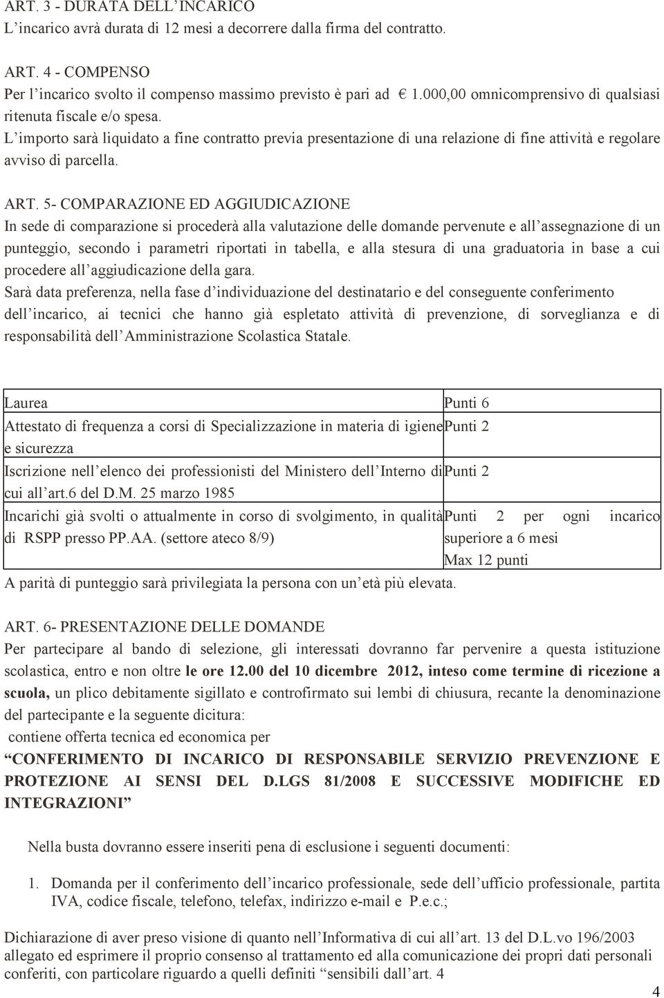 5- COMPARAZIONE ED AGGIUDICAZIONE In sede di comparazione si procederà alla valutazione delle domande pervenute e all assegnazione di un punteggio, secondo i parametri riportati in tabella, e alla