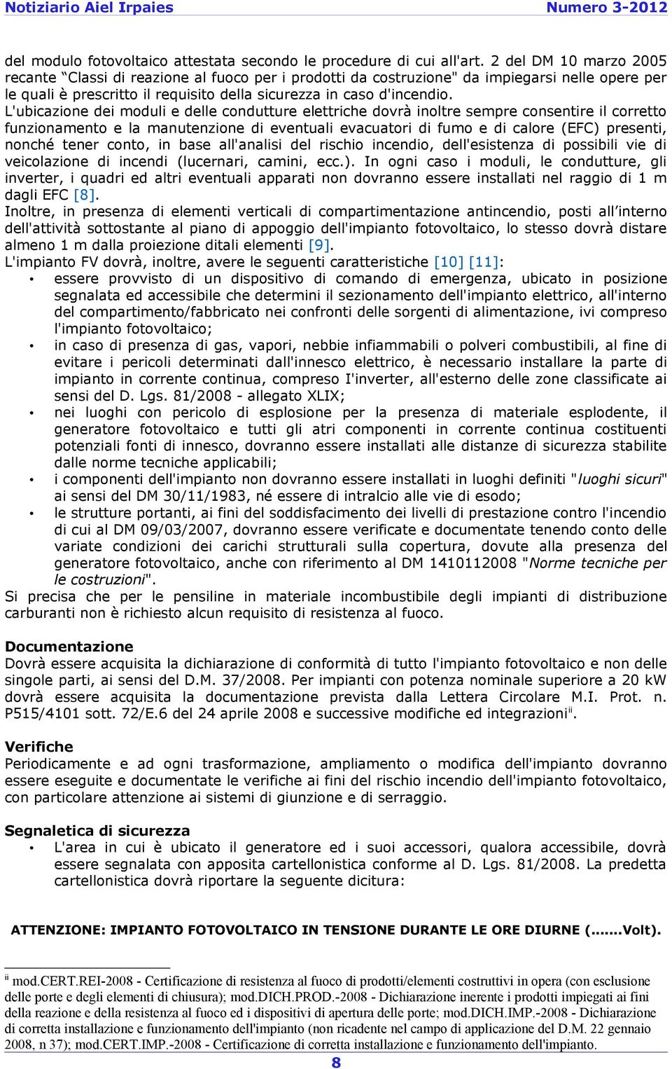 L'ubicazione dei moduli e delle condutture elettriche dovrà inoltre sempre consentire il corretto funzionamento e la manutenzione di eventuali evacuatori di fumo e di calore (EFC) presenti, nonché