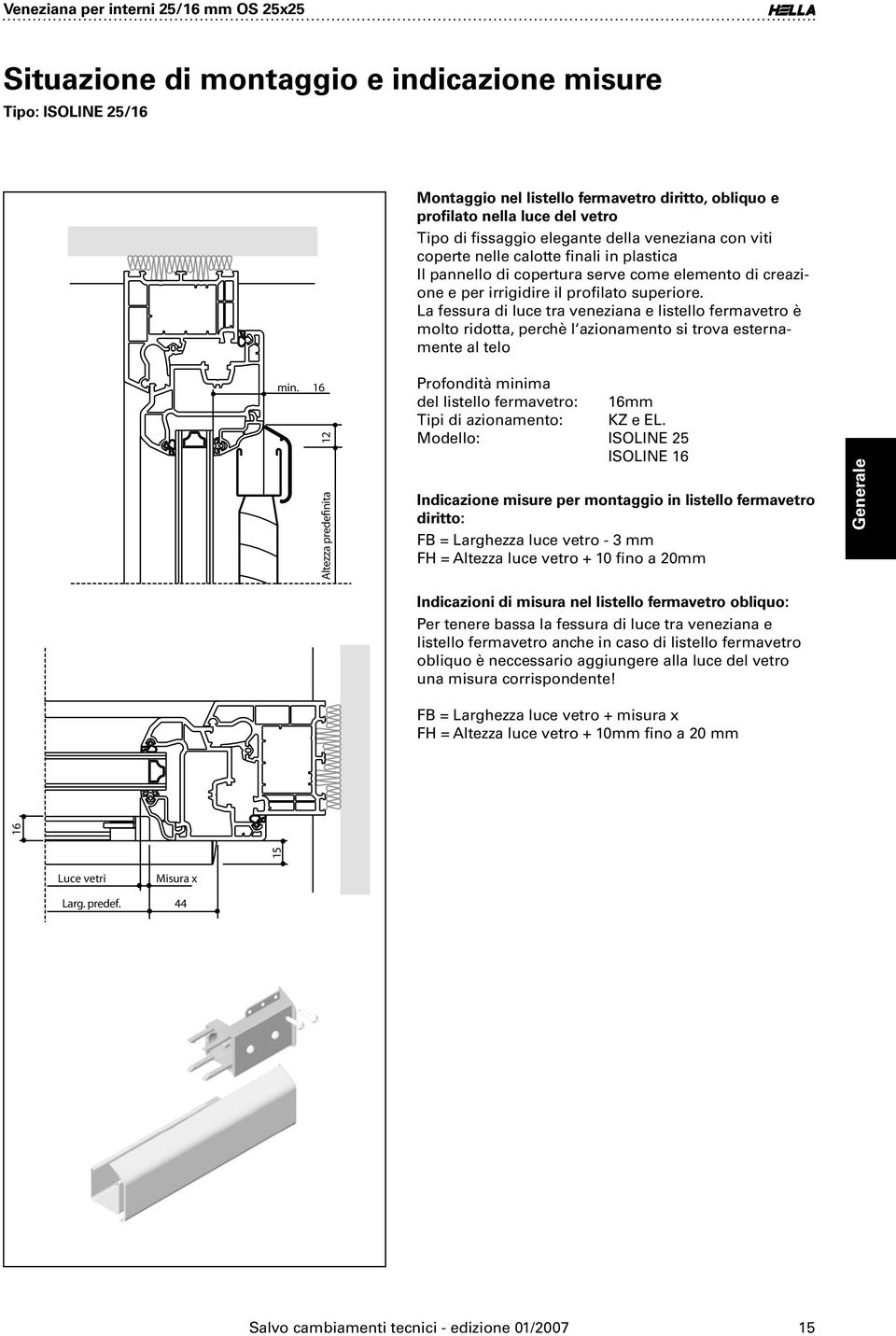 La fessura di luce tra veneziana e listello fermavetro è molto ridotta, perchè l azionamento si trova esternamente al telo min.