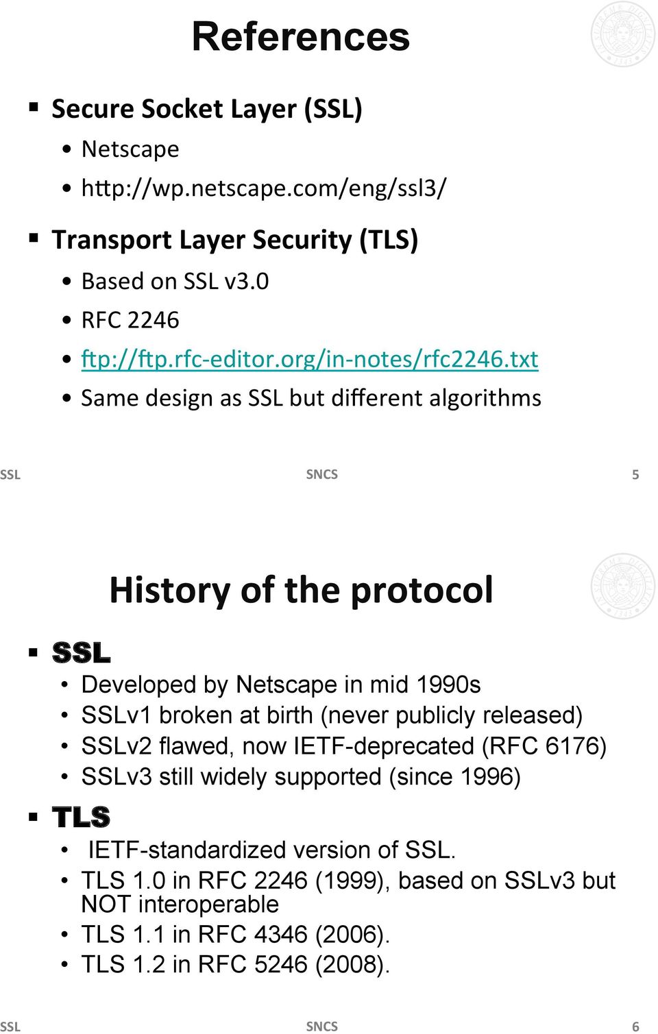 SSL Developed by Netscape in mid 1990s SSLv1 broken at birth (never publicly released) SSLv2 flawed, now IETF-deprecated (RFC 6176) SSLv3 still