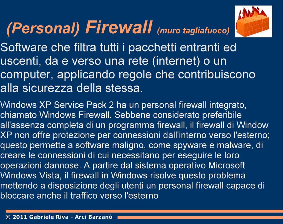 Sebbene considerato preferibile all'assenza completa di un programma firewall, il firewall di Window XP non offre protezione per connessioni dall'interno verso l'esterno; questo permette a software