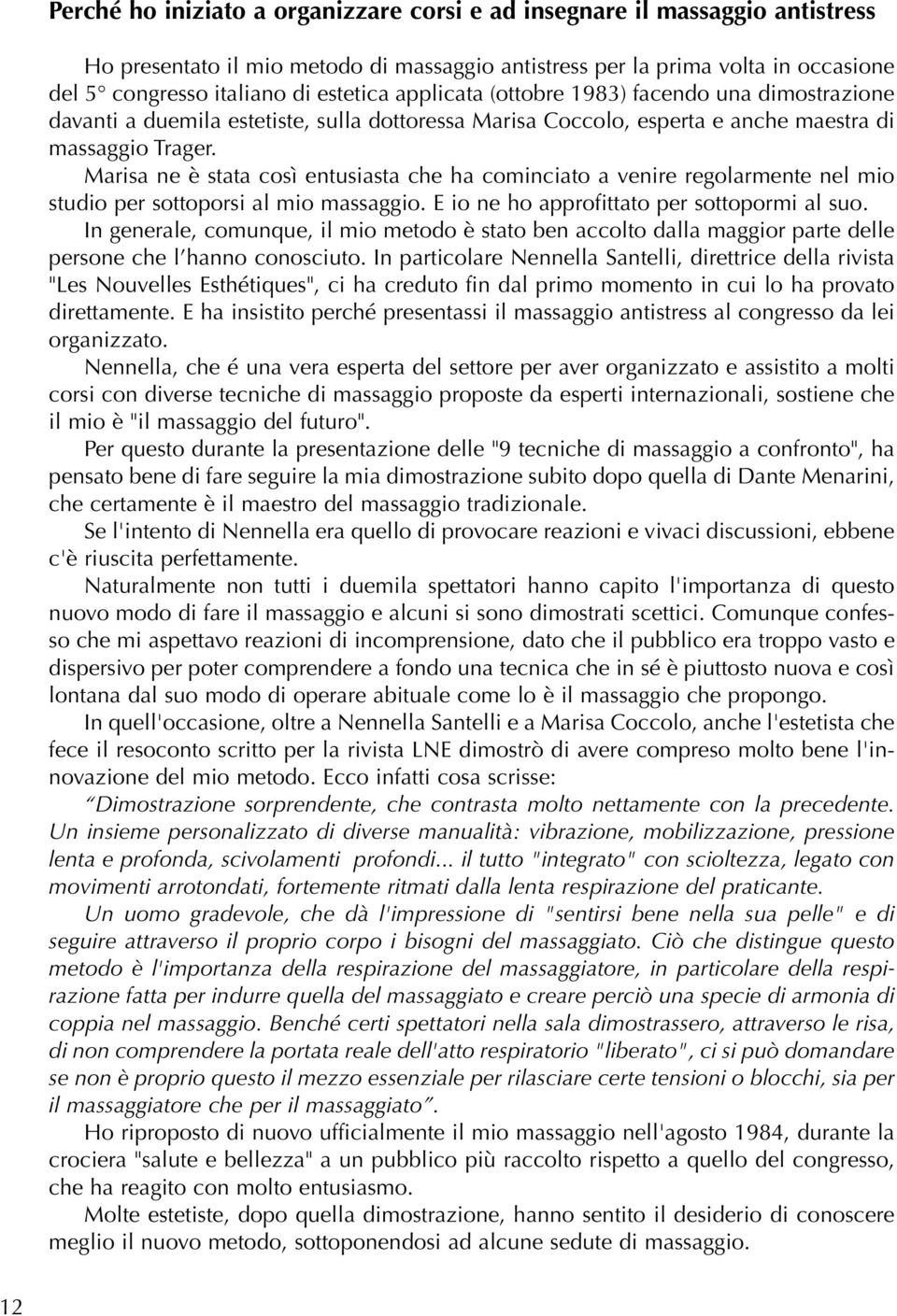 Marisa ne è stata così entusiasta che ha cominciato a venire regolarmente nel mio studio per sottoporsi al mio massaggio. E io ne ho approfittato per sottopormi al suo.