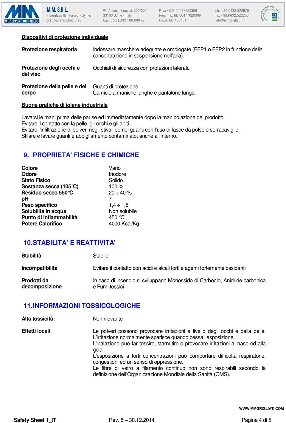 Buone pratiche di igiene industriale Lavarsi le mani prima delle pause ed immediatamente dopo la manipolazione del prodotto. Evitare il contatto con la pelle, gli occhi e gli abiti.