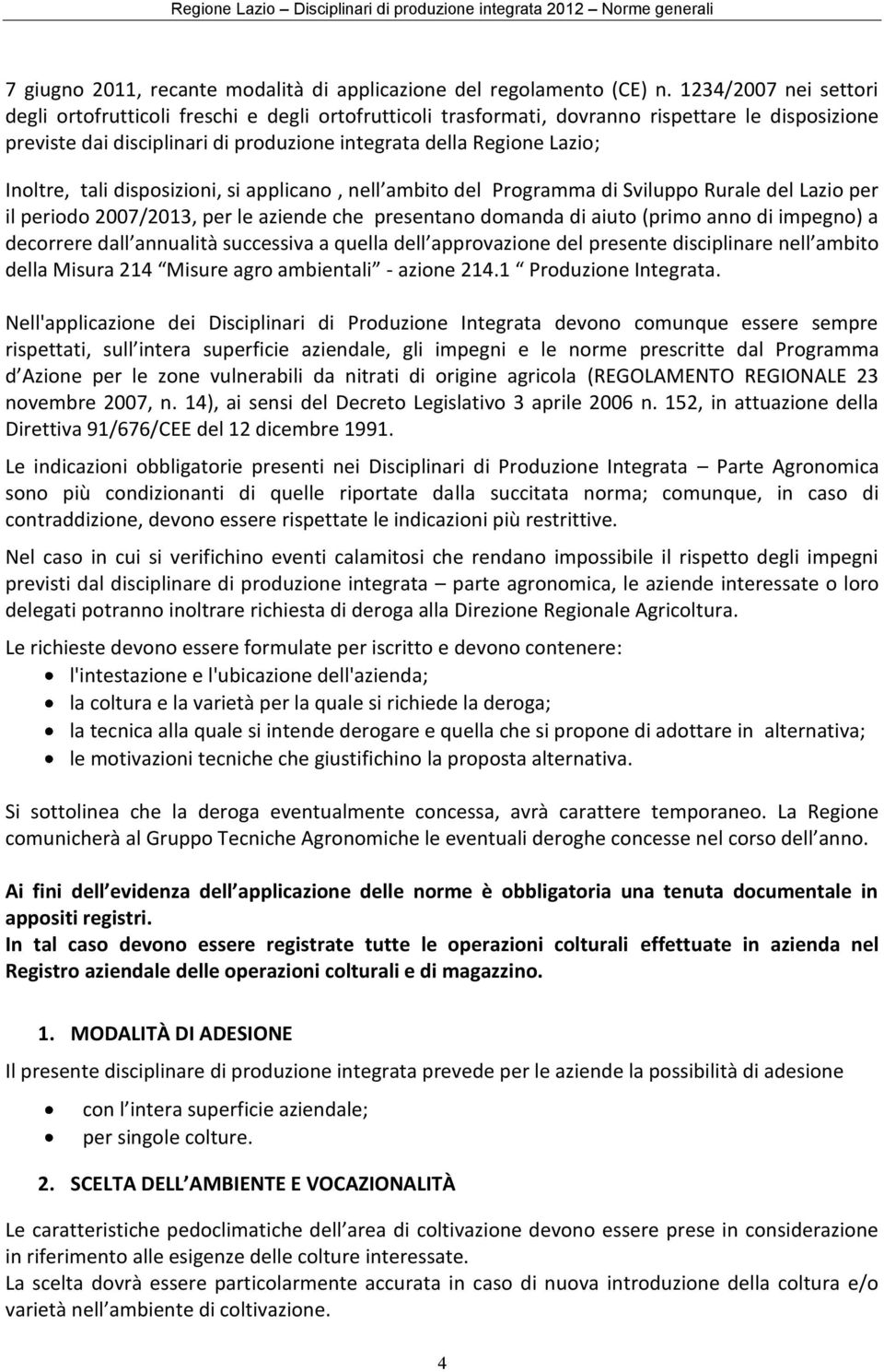Inoltre, tali disposizioni, si applicano, nell ambito del Programma di Sviluppo Rurale del Lazio per il periodo 2007/2013, per le aziende che presentano domanda di aiuto (primo anno di impegno) a