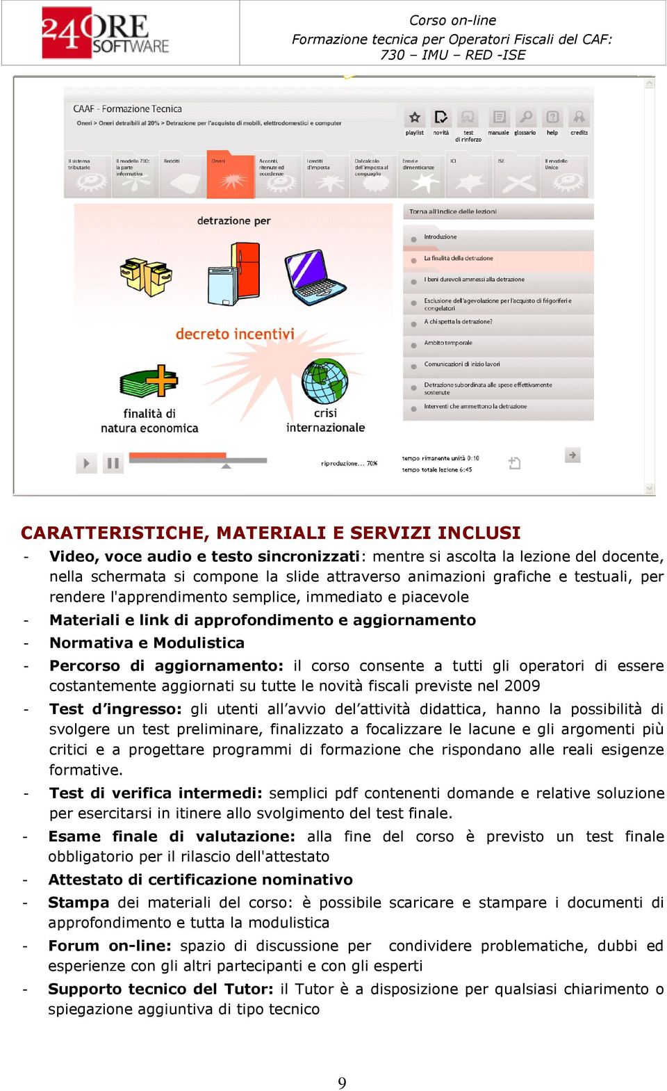 tutti gli operatori di essere costantemente aggiornati su tutte le novità fiscali previste nel 2009 - Test d ingresso: gli utenti all avvio del attività didattica, hanno la possibilità di svolgere un