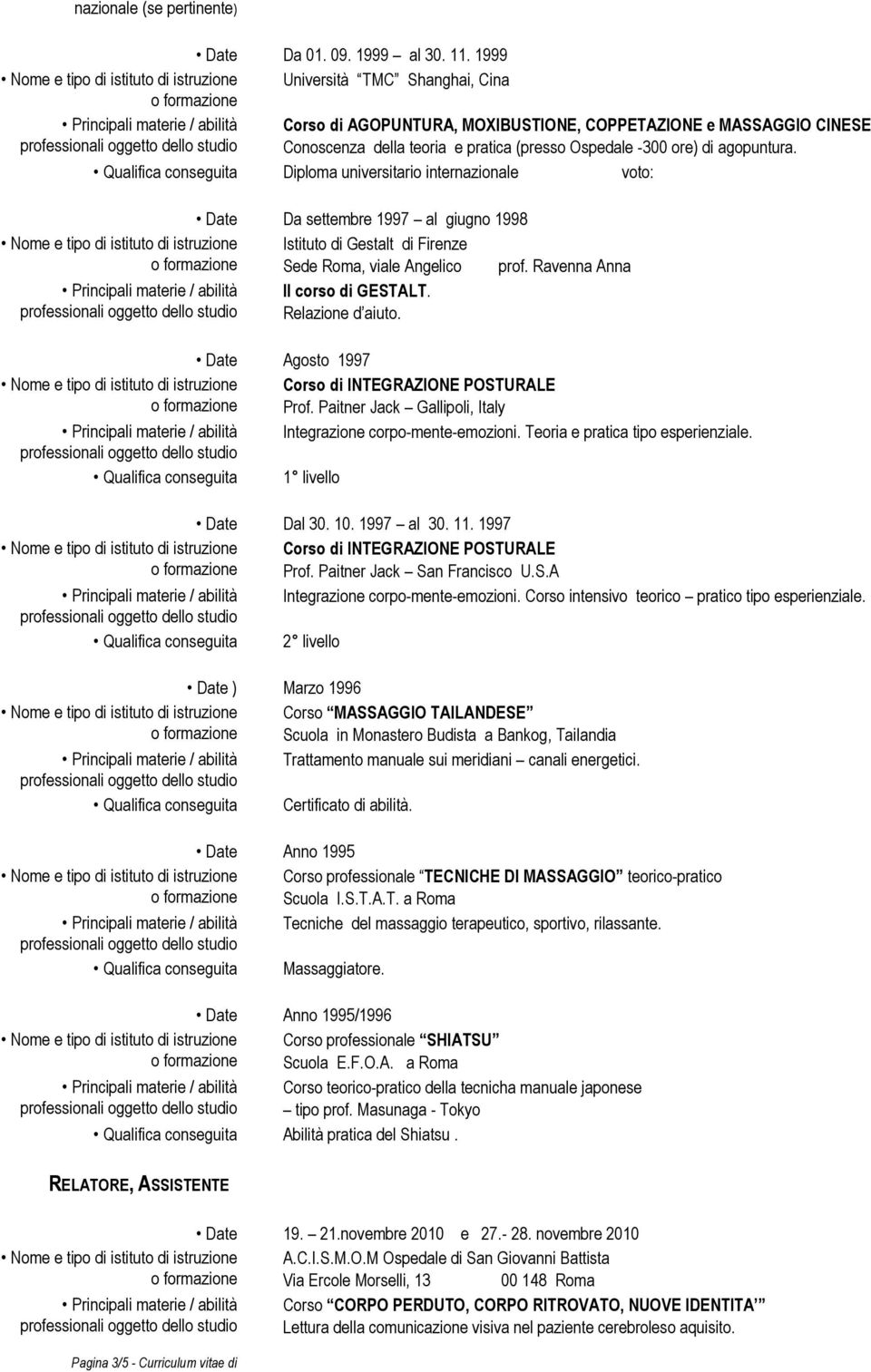 Qualifica conseguita Diploma universitario internazionale voto: Da settembre 1997 al giugno 1998 Istituto di Gestalt di Firenze Sede Roma, viale Angelico prof. Ravenna Anna Il corso di GESTALT.